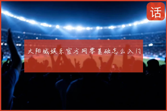 大阳城娱乐官方网零基础怎么入门