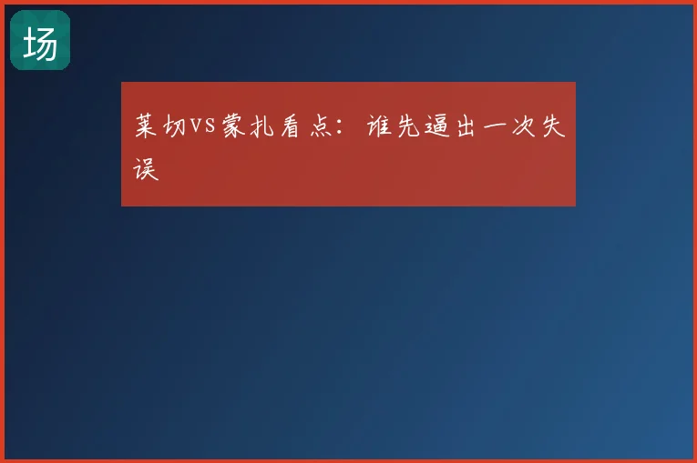 莱切vs蒙扎看点：谁先逼出一次失误