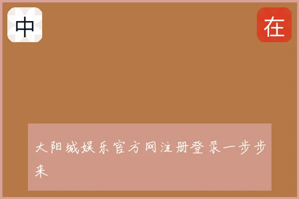 大阳城娱乐官方网注册登录一步步来